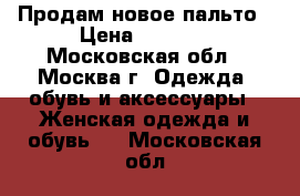 Продам новое пальто › Цена ­ 3 300 - Московская обл., Москва г. Одежда, обувь и аксессуары » Женская одежда и обувь   . Московская обл.